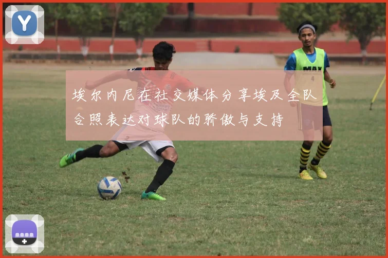 埃尔内尼在社交媒体分享埃及全队合照表达对球队的骄傲与支持