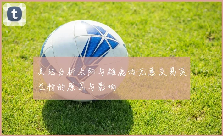 美记分析太阳与雄鹿均无意交易莫兰特的原因与影响