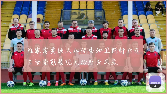 谁家需要铁人和优秀控卫斯特尔茨三场全勤展现大龄新秀风采