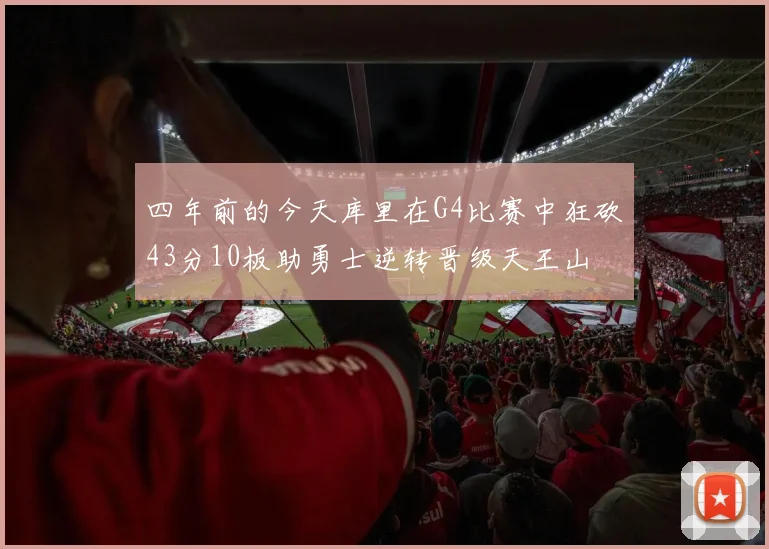 四年前的今天库里在G4比赛中狂砍43分10板助勇士逆转晋级天王山