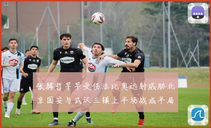 张稀哲早早受伤法比奥远射威胁北京国安与武汉三镇上半场战成平局